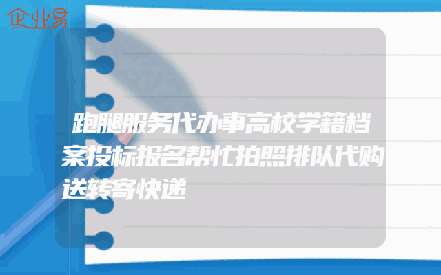跑腿服务代办事高校学籍档案投标报名帮忙拍照排队代购送转寄快递