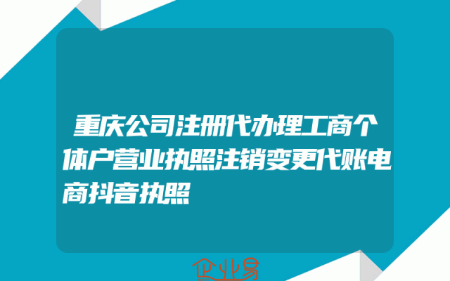 重庆公司注册代办理工商个体户营业执照注销变更代账电商抖音执照