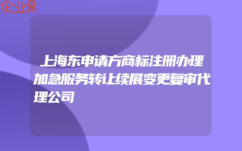 上海东申请方商标注册办理加急服务转让续展变更复审代理公司