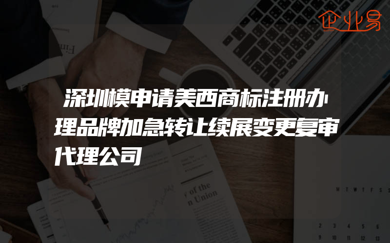 深圳模申请美西商标注册办理品牌加急转让续展变更复审代理公司