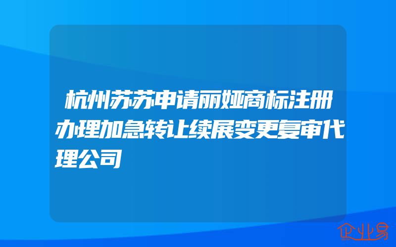 杭州苏苏申请丽娅商标注册办理加急转让续展变更复审代理公司