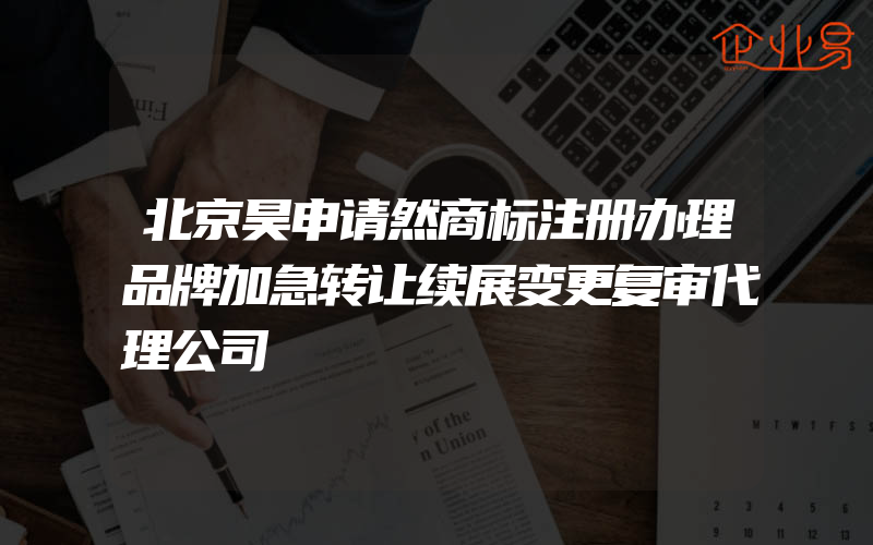 北京昊申请然商标注册办理品牌加急转让续展变更复审代理公司