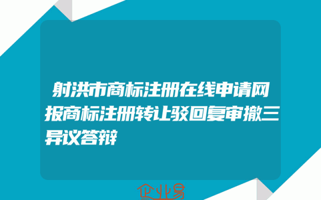 射洪市商标注册在线申请网报商标注册转让驳回复审撤三异议答辩