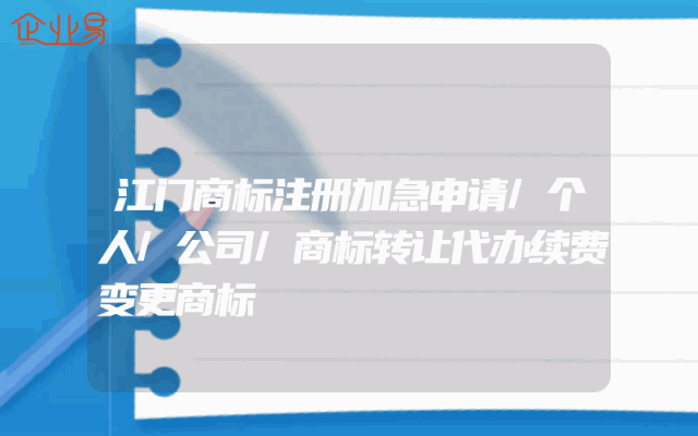 江门商标注册加急申请/个人/公司/商标转让代办续费变更商标