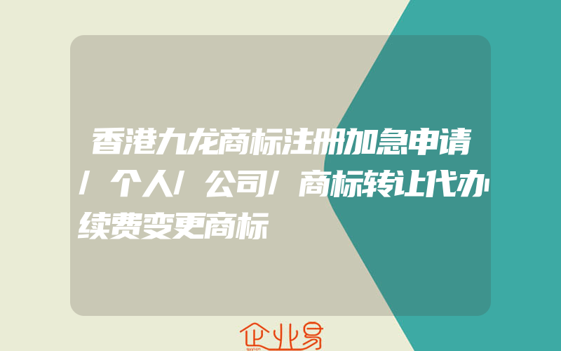 香港九龙商标注册加急申请/个人/公司/商标转让代办续费变更商标