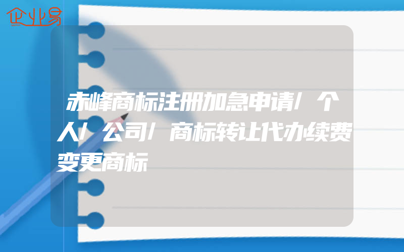 赤峰商标注册加急申请/个人/公司/商标转让代办续费变更商标