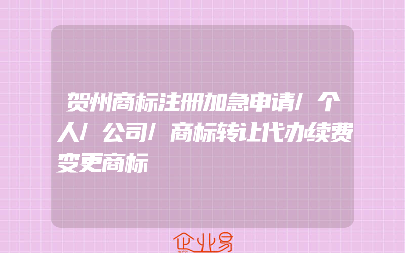 贺州商标注册加急申请/个人/公司/商标转让代办续费变更商标