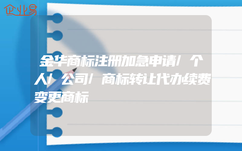 金华商标注册加急申请/个人/公司/商标转让代办续费变更商标