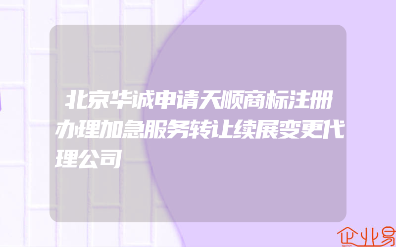 北京华诚申请天顺商标注册办理加急服务转让续展变更代理公司