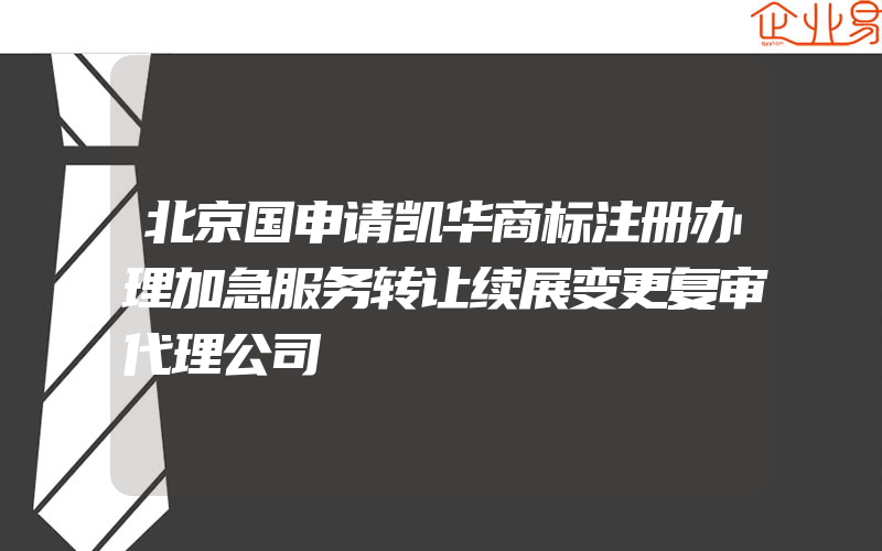 北京国申请凯华商标注册办理加急服务转让续展变更复审代理公司