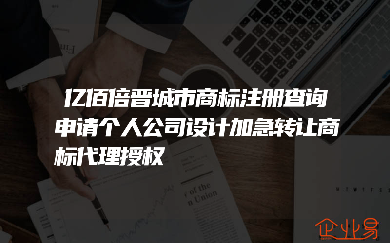 亿佰倍晋城市商标注册查询申请个人公司设计加急转让商标代理授权