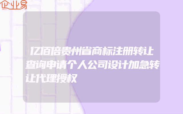 亿佰倍贵州省商标注册转让查询申请个人公司设计加急转让代理授权