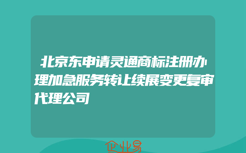 北京东申请灵通商标注册办理加急服务转让续展变更复审代理公司