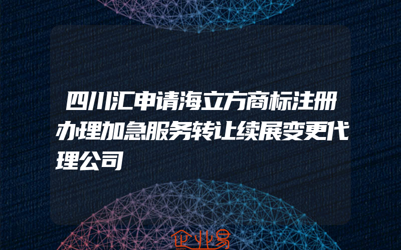 四川汇申请海立方商标注册办理加急服务转让续展变更代理公司
