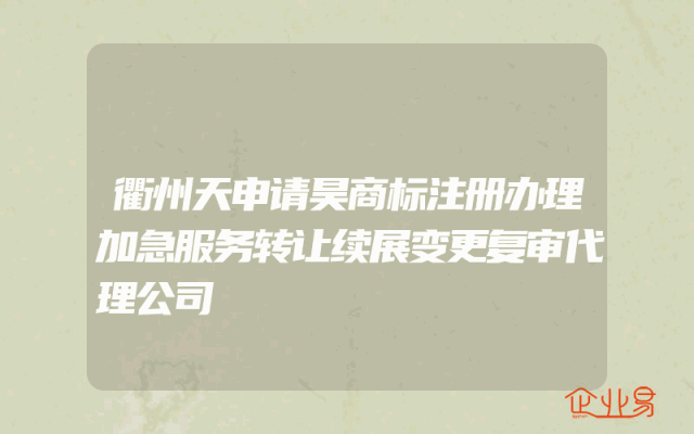 衢州天申请昊商标注册办理加急服务转让续展变更复审代理公司