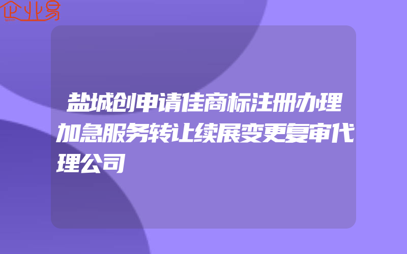 盐城创申请佳商标注册办理加急服务转让续展变更复审代理公司