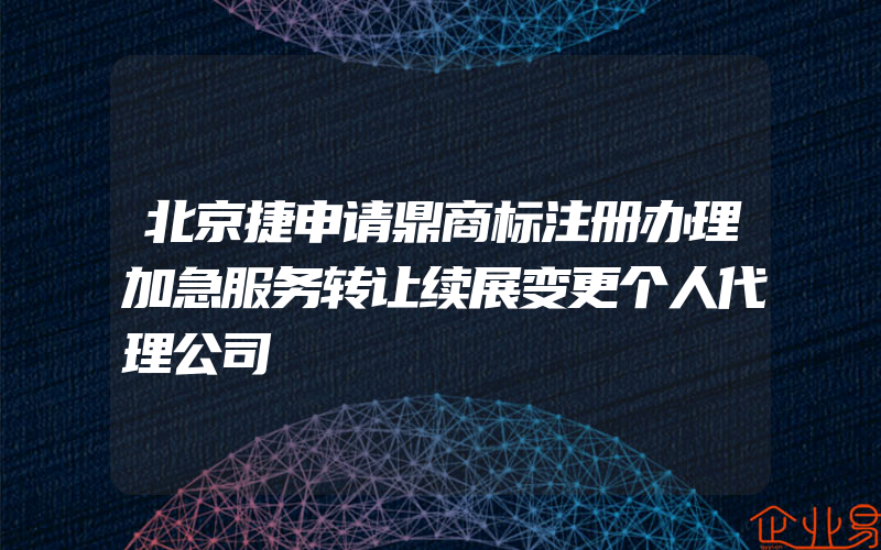 北京捷申请鼎商标注册办理加急服务转让续展变更个人代理公司