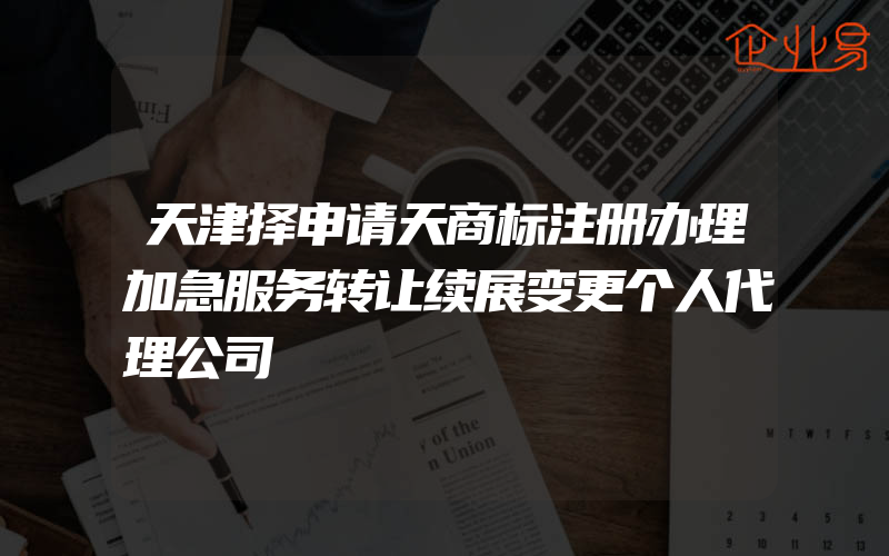 天津择申请天商标注册办理加急服务转让续展变更个人代理公司