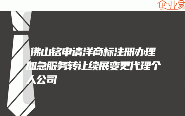佛山铭申请洋商标注册办理加急服务转让续展变更代理个人公司