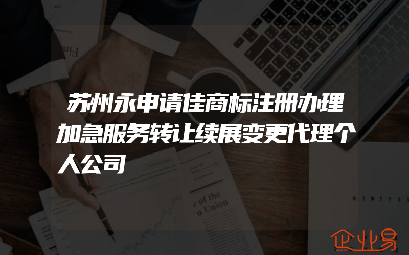 苏州永申请佳商标注册办理加急服务转让续展变更代理个人公司