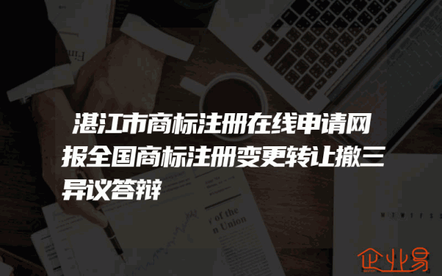 湛江市商标注册在线申请网报全国商标注册变更转让撤三异议答辩
