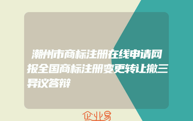 潮州市商标注册在线申请网报全国商标注册变更转让撤三异议答辩