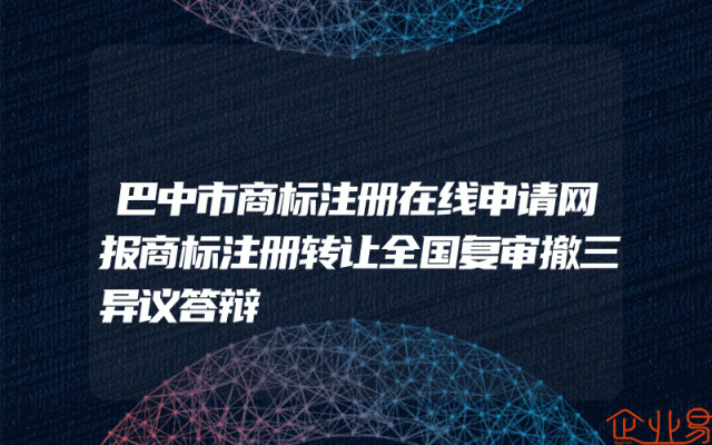 巴中市商标注册在线申请网报商标注册转让全国复审撤三异议答辩
