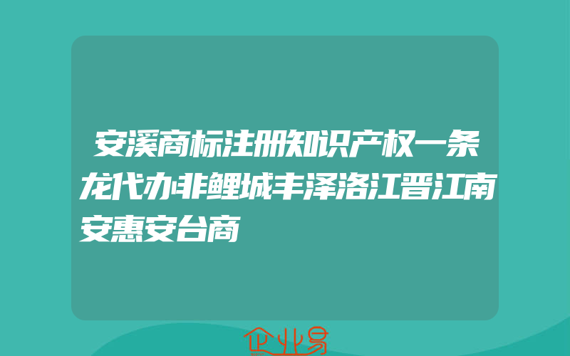 安溪商标注册知识产权一条龙代办非鲤城丰泽洛江晋江南安惠安台商