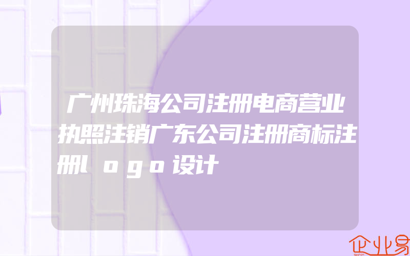 广州珠海公司注册电商营业执照注销广东公司注册商标注册logo设计