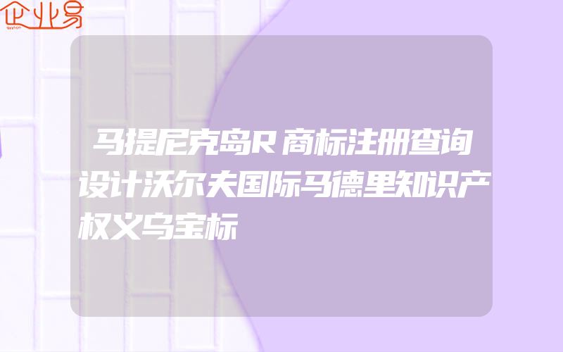 马提尼克岛R商标注册查询设计沃尔夫国际马德里知识产权义乌宝标