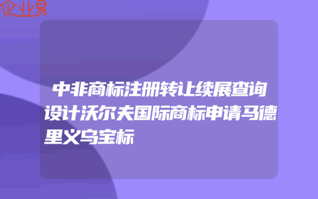 中非商标注册转让续展查询设计沃尔夫国际商标申请马德里义乌宝标