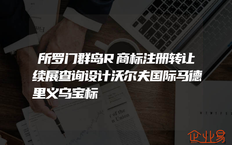 所罗门群岛R商标注册转让续展查询设计沃尔夫国际马德里义乌宝标