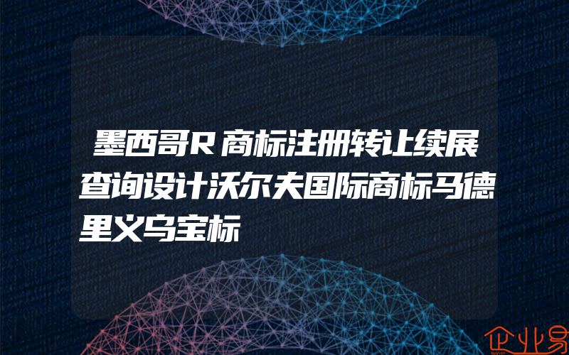 墨西哥R商标注册转让续展查询设计沃尔夫国际商标马德里义乌宝标