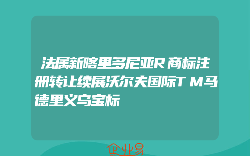 法属新喀里多尼亚R商标注册转让续展沃尔夫国际TM马德里义乌宝标