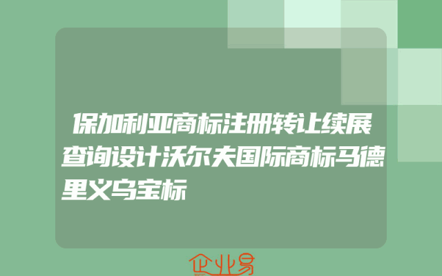 保加利亚商标注册转让续展查询设计沃尔夫国际商标马德里义乌宝标
