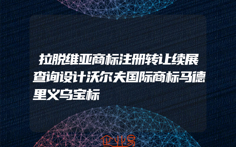 拉脱维亚商标注册转让续展查询设计沃尔夫国际商标马德里义乌宝标