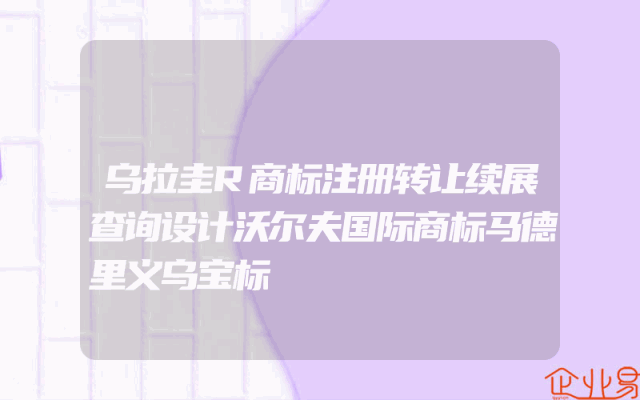 乌拉圭R商标注册转让续展查询设计沃尔夫国际商标马德里义乌宝标