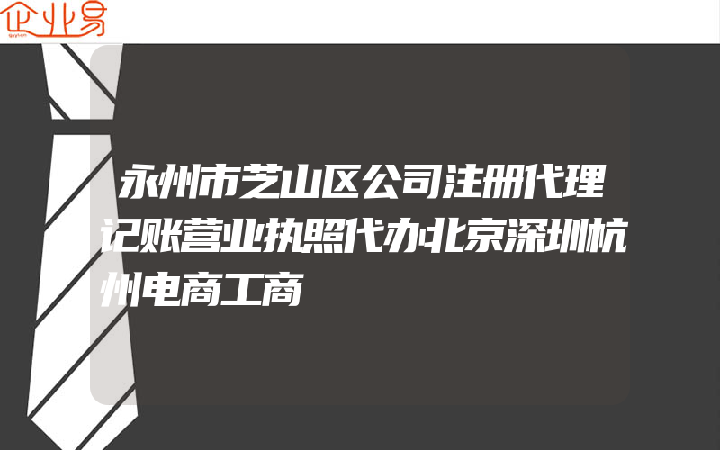 永州市芝山区公司注册代理记账营业执照代办北京深圳杭州电商工商