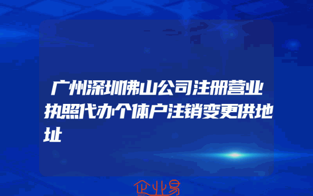 广州深圳佛山公司注册营业执照代办个体户注销变更供地址