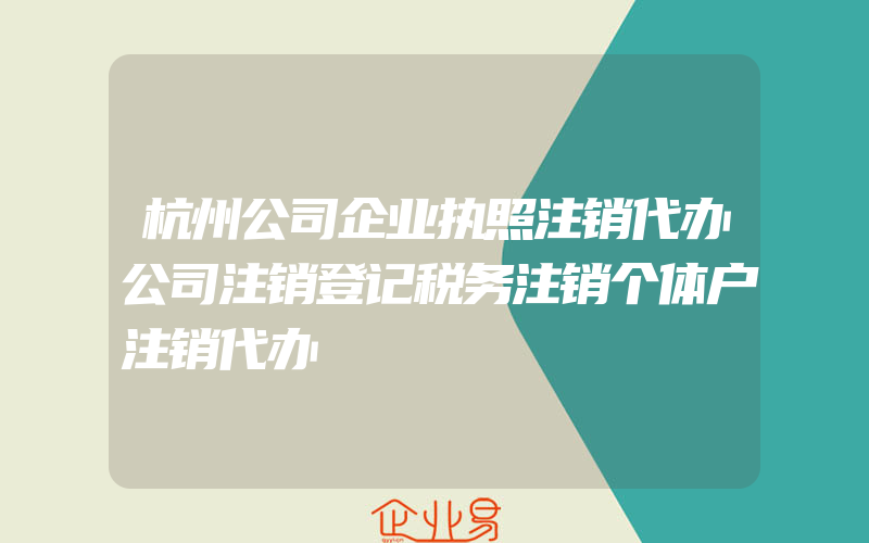 杭州公司企业执照注销代办公司注销登记税务注销个体户注销代办