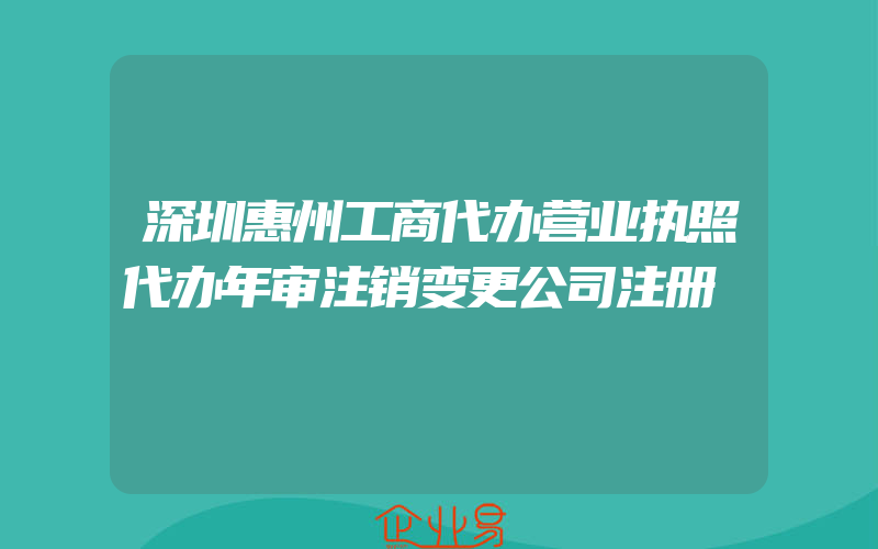 深圳惠州工商代办营业执照代办年审注销变更公司注册