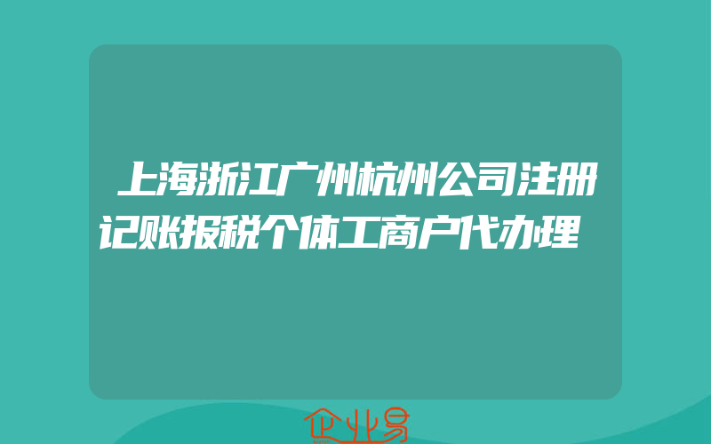 上海浙江广州杭州公司注册记账报税个体工商户代办理