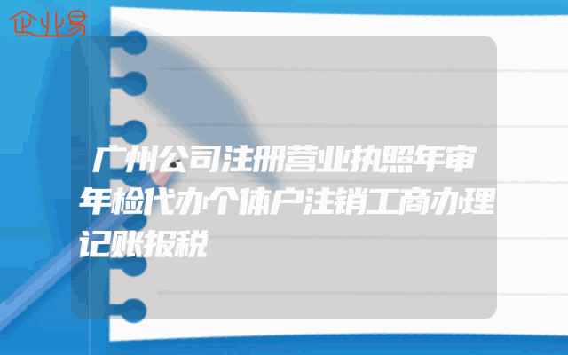广州公司注册营业执照年审年检代办个体户注销工商办理记账报税