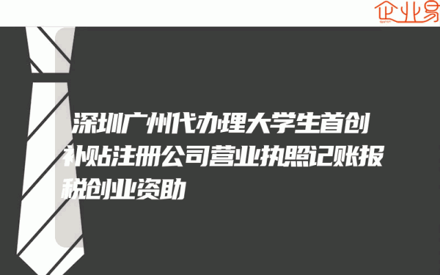 深圳广州代办理大学生首创补贴注册公司营业执照记账报税创业资助