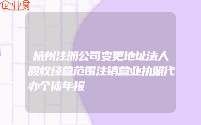 杭州注册公司变更地址法人股权经营范围注销营业执照代办个体年报