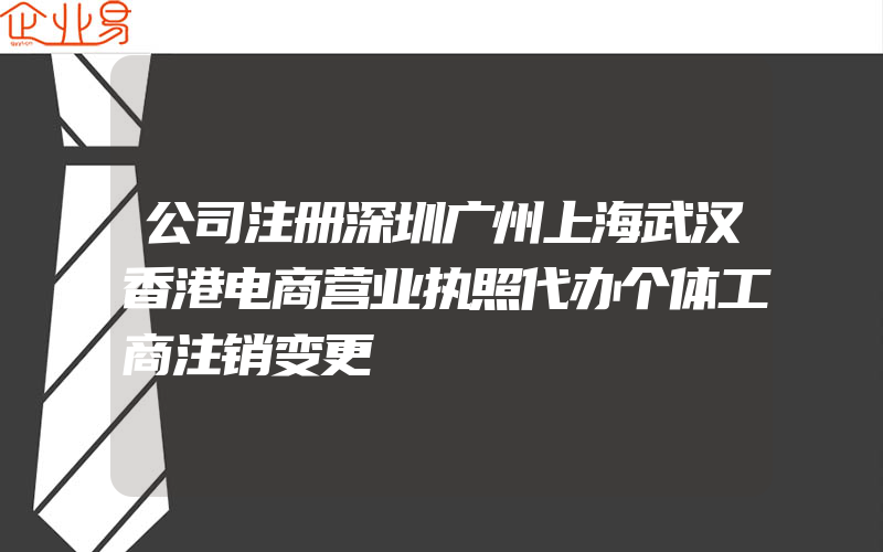 公司注册深圳广州上海武汉香港电商营业执照代办个体工商注销变更