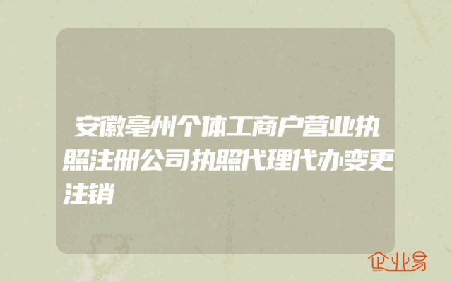 安徽亳州个体工商户营业执照注册公司执照代理代办变更注销