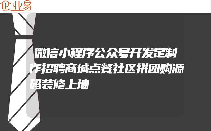 微信小程序公众号开发定制作招聘商城点餐社区拼团购源码装修上墙