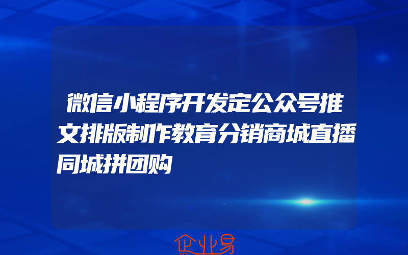 微信小程序开发定公众号推文排版制作教育分销商城直播同城拼团购