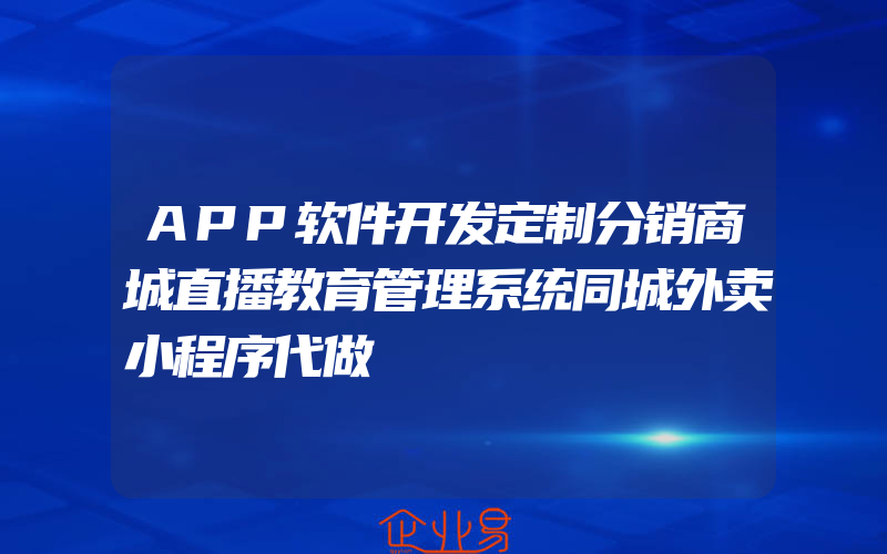 APP软件开发定制分销商城直播教育管理系统同城外卖小程序代做